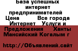 База успешных интернет предпринимателей › Цена ­ 600 - Все города Интернет » Услуги и Предложения   . Ханты-Мансийский,Когалым г.